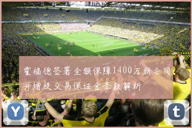 霍福德签署全额保障1400万新合同并增设交易保证金条款解析