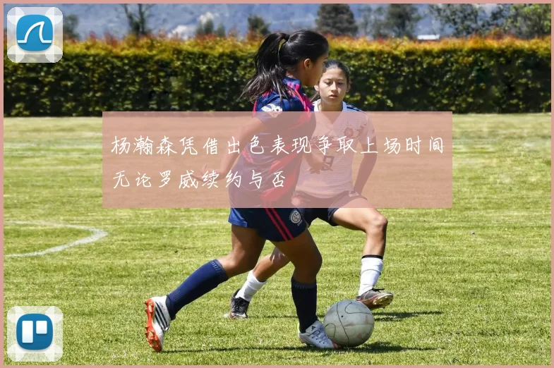 杨瀚森凭借出色表现争取上场时间无论罗威续约与否