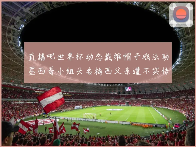 直播吧世界杯动态戴维帽子戏法助墨西哥小组头名梅西父亲遭不实传言困扰