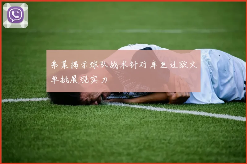 弗莱揭示球队战术针对库里让欧文单挑展现实力