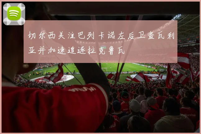 切尔西关注巴列卡诺左后卫查瓦利亚并加速追逐拉克鲁瓦