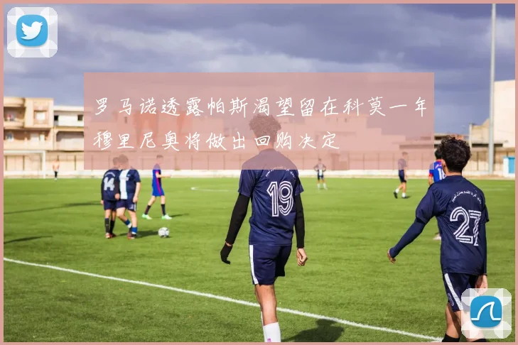 罗马诺透露帕斯渴望留在科莫一年穆里尼奥将做出回购决定